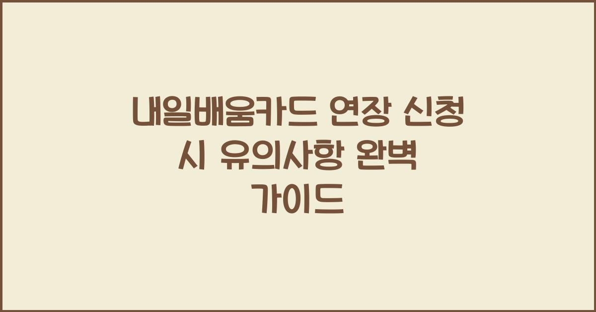 내일배움카드 연장 신청 시 유의사항