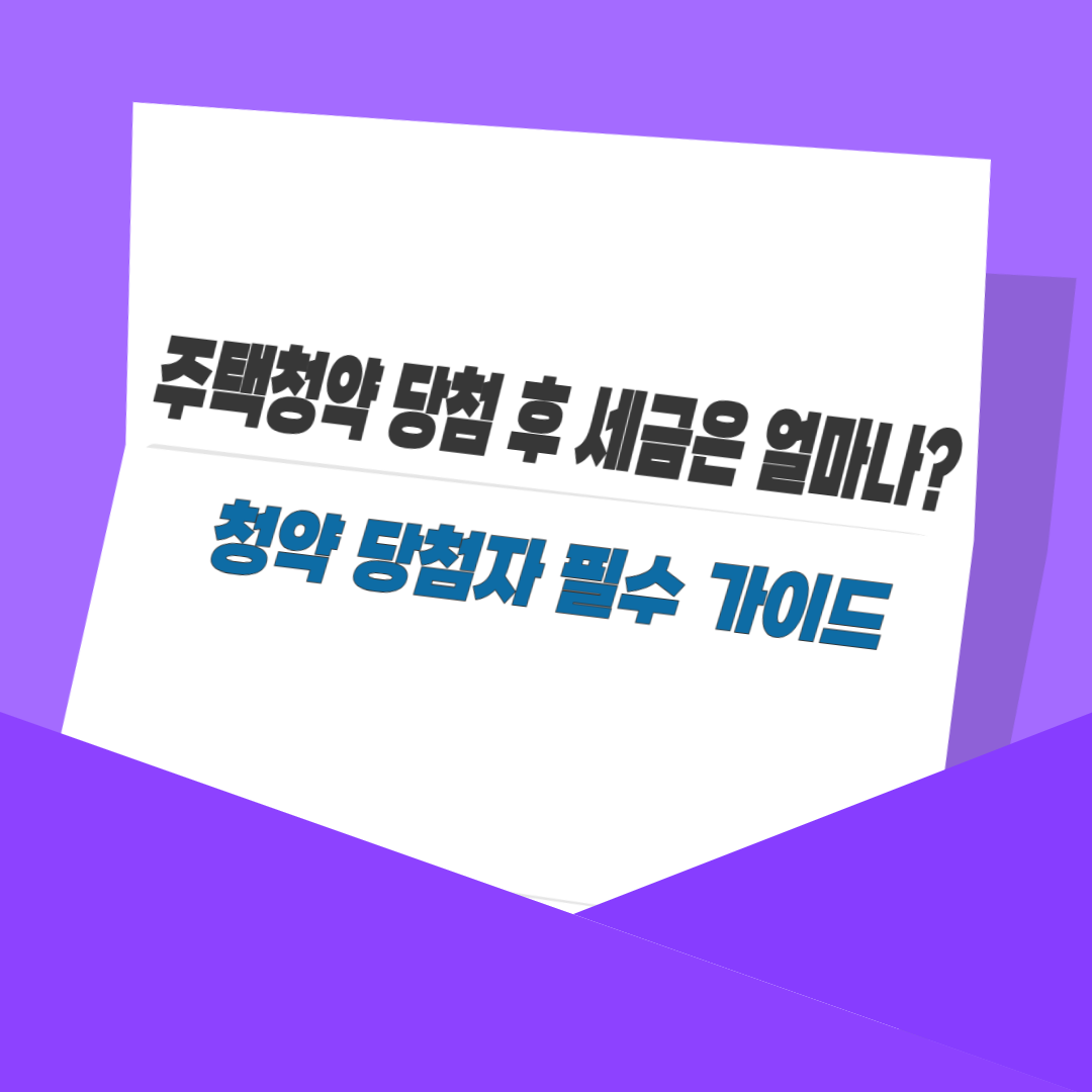 주택청약 당첨 후 세금은 얼마나?｜청약 당첨자 필수 가이드