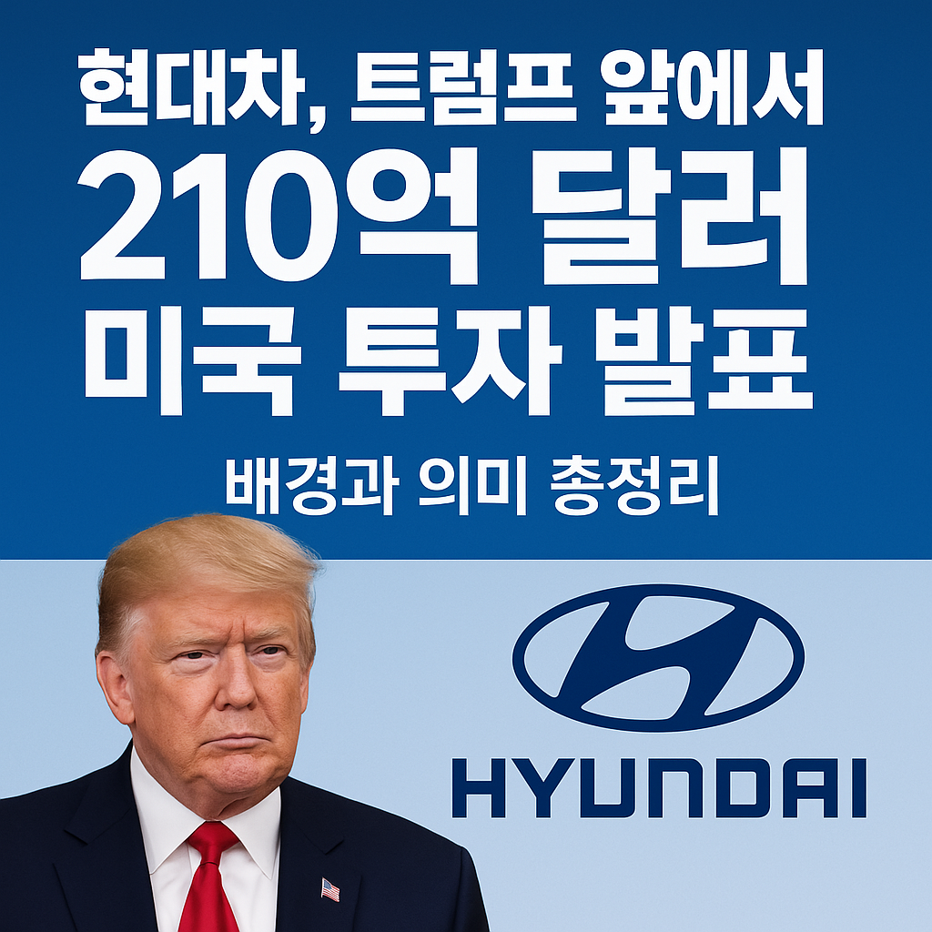 현대차, 트럼프 앞에서 210억 달러 미국 투자 발표! 배경과 의미 총정리