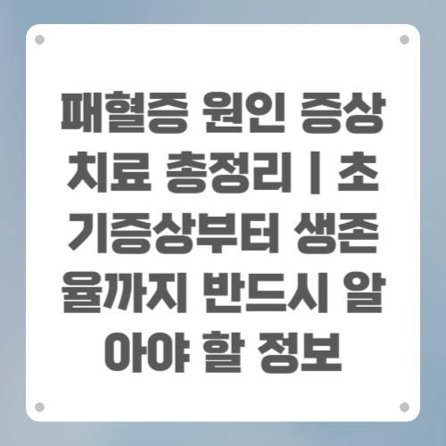패혈증 원인 증상 치료 총정리｜초기증상부터 생존율까지 반드시 알아야 할 정보