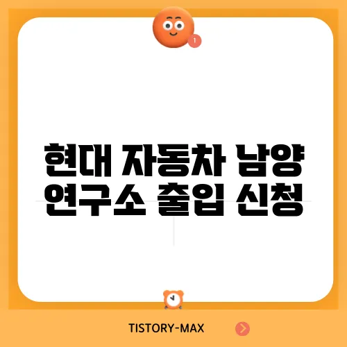 현대 자동차 남양 연구소 출입 신청