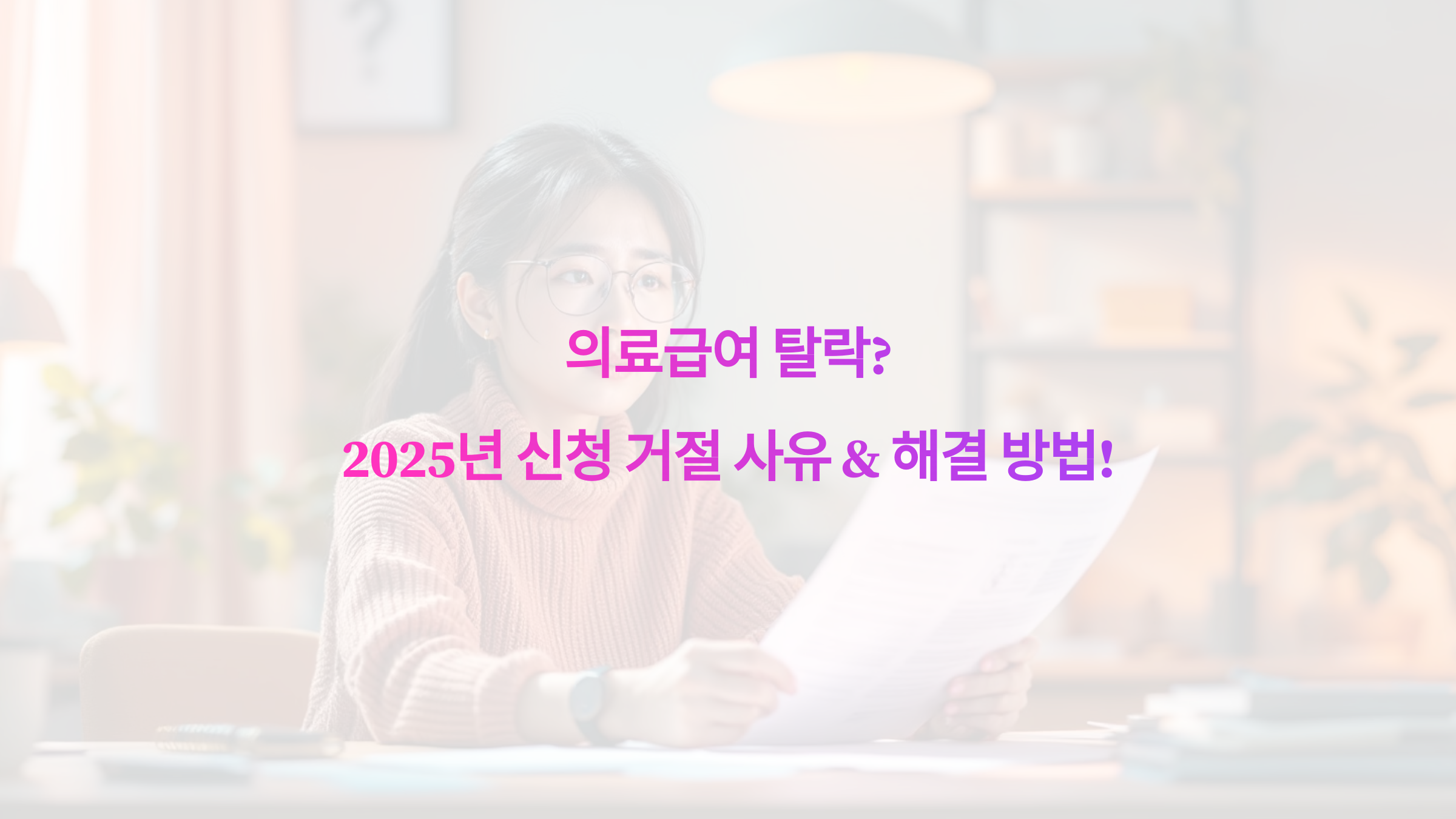 의료급여 탈락 2025년 신청 거절 사유 &amp; 해결 방법!