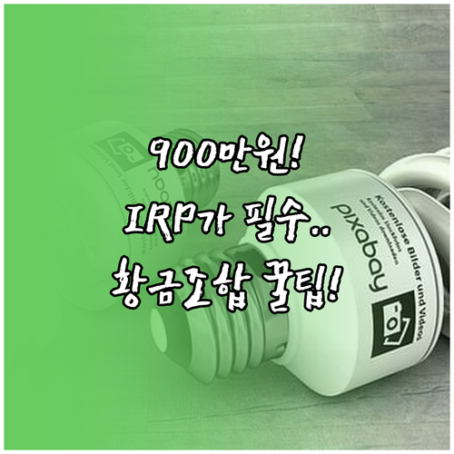 연금 계좌 900만원 절세 IRP가 ..
