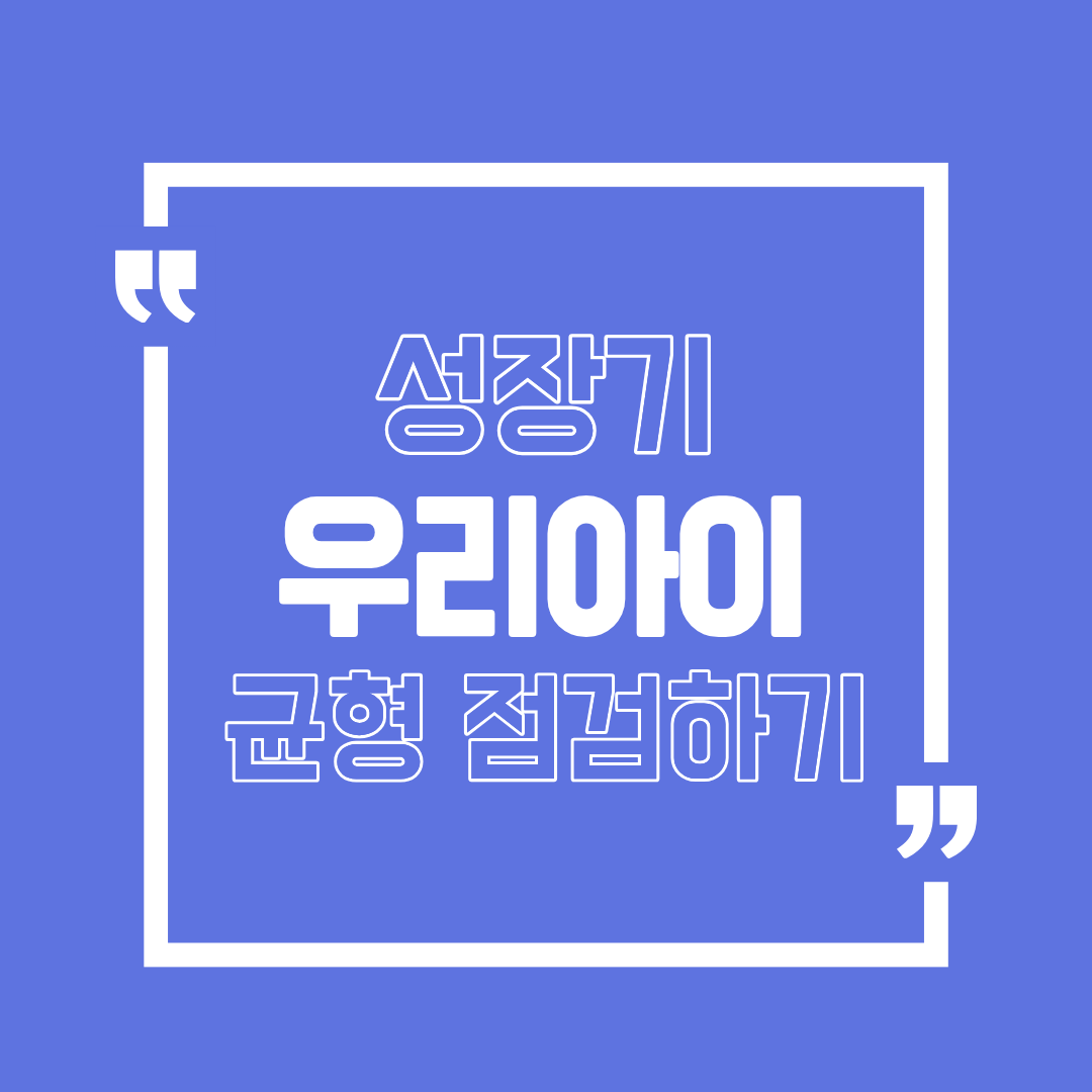 [성장기 우리아이 균형 점검체크리스트] 성장기는 한 번뿐입니다. 균형부터 점검하세요 빨리 체크해보세요!