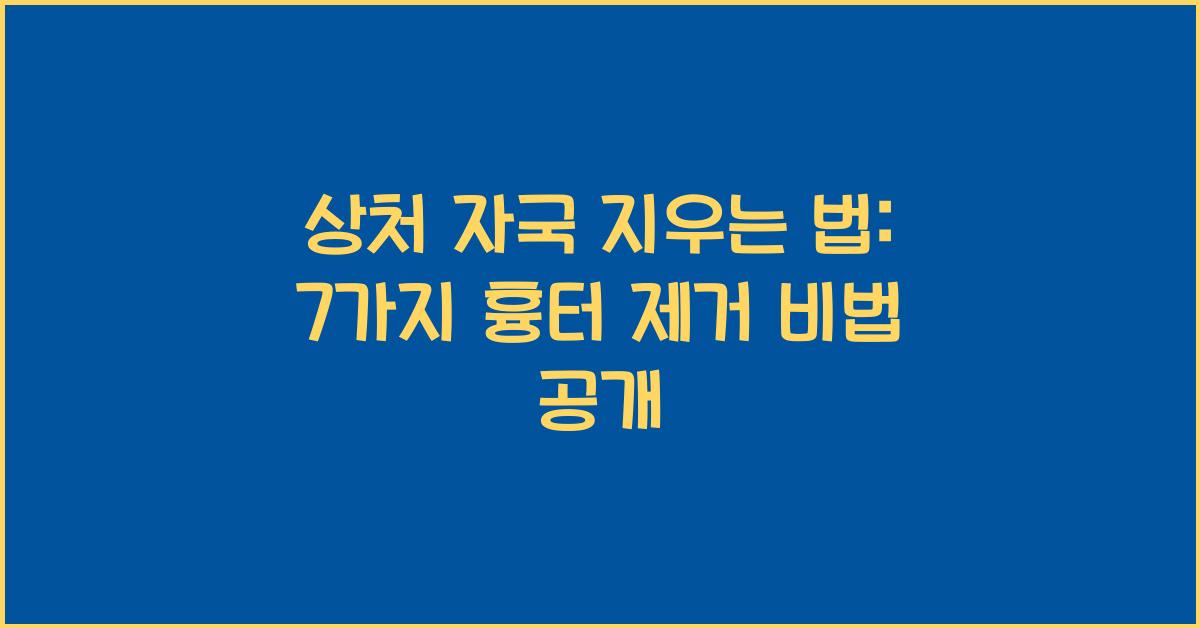 상처 자국 지우는 법: 피부에 남은 흉터 없애는 7가지 방법