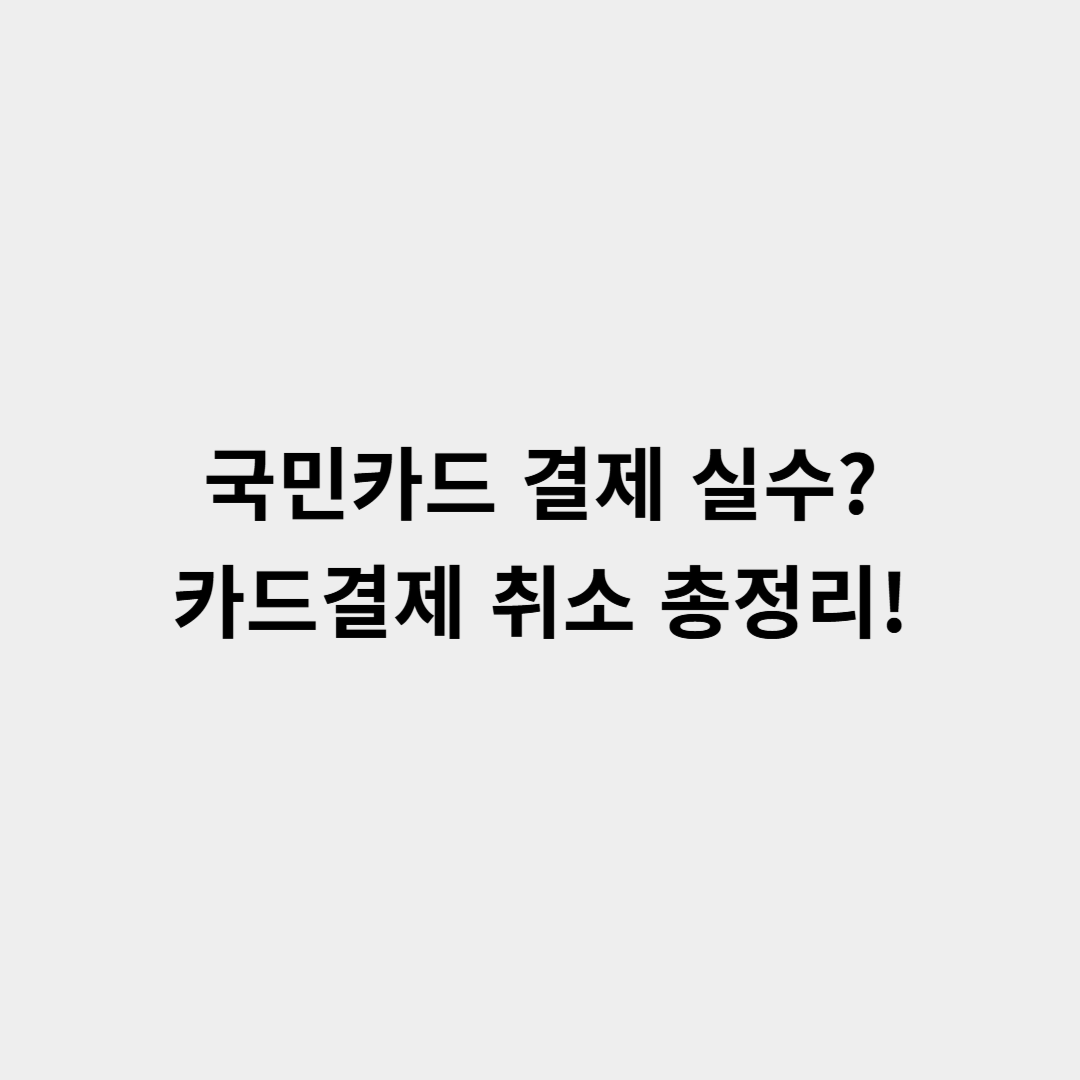 국민카드 결제 실수? 가맹점 카드결제 취소하는 가장 쉬운 방법 총정리!