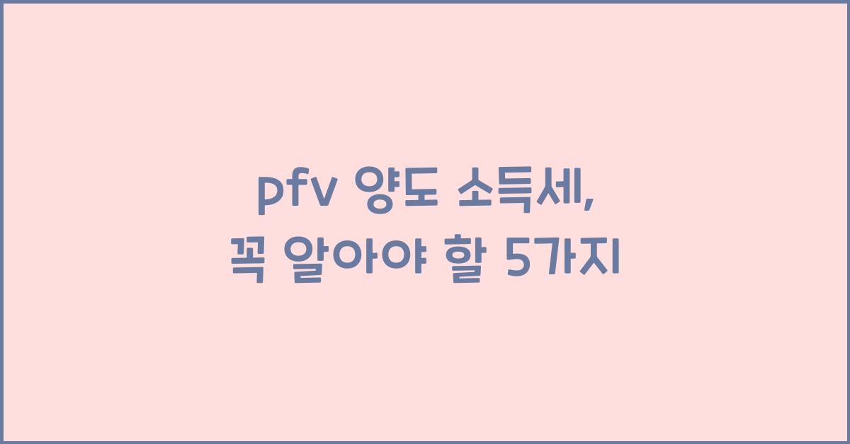 pfv 양도 소득세
