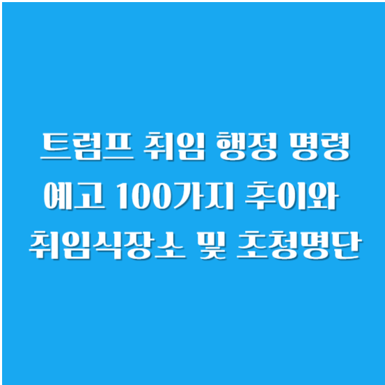 트럼프 취임 행정 명령 예고 100가지 추이와 취임식 장소 및 초청 명단