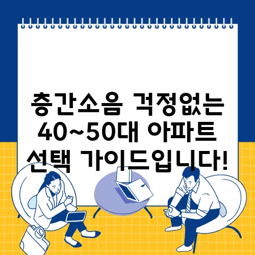 층간소음 걱정없는 40~50대 아파트 선택 가이드입니다!