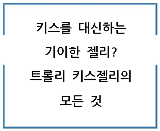 키스를-대신하는-기이한-젤리-트롤리-키스젤리의-모든-것
