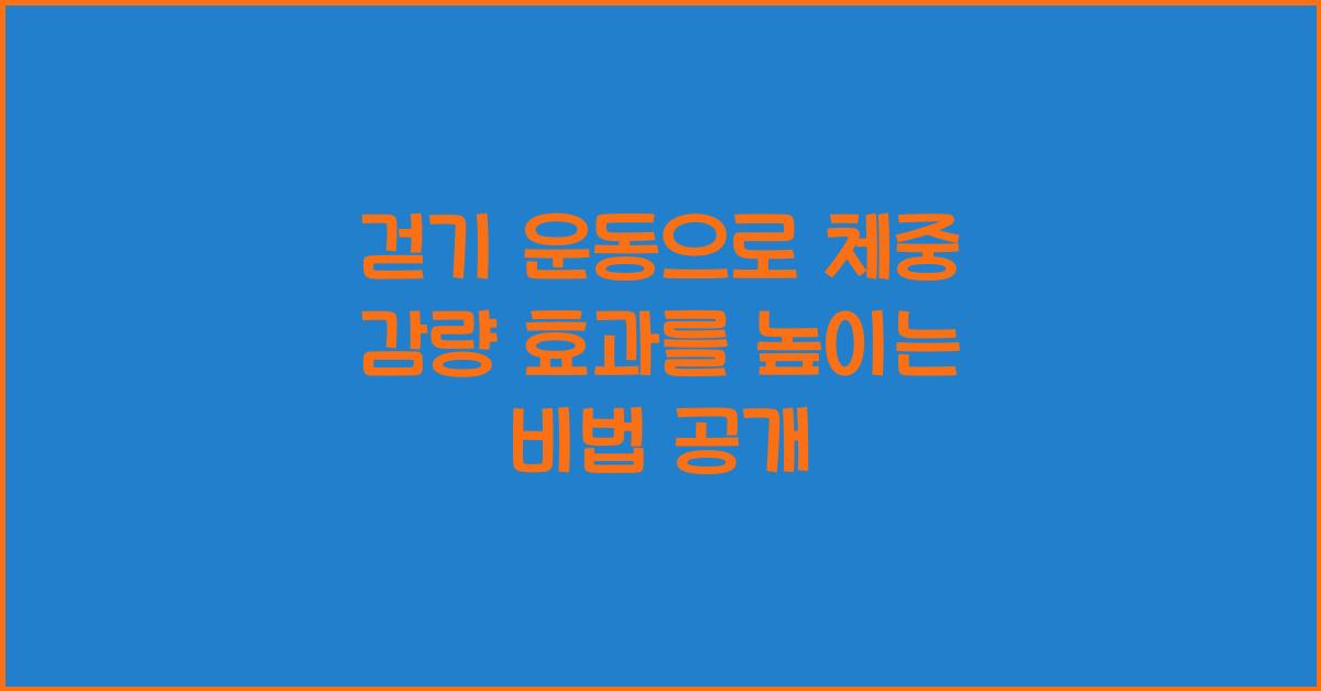 걷기 운동으로 체중 감량! 효과를 높이는 비법