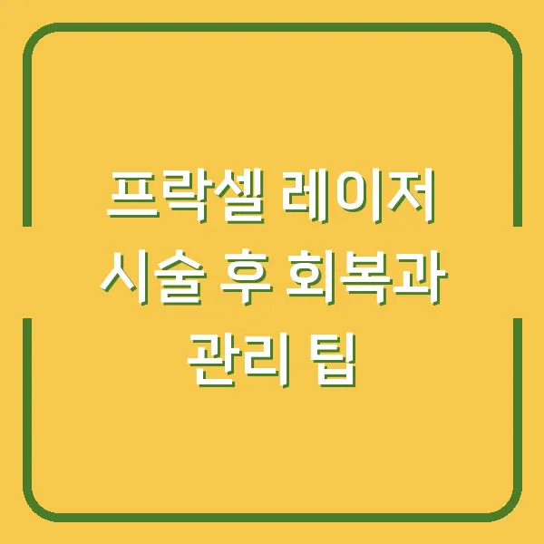 프락셀 레이저 시술 후 회복과 관리 팁