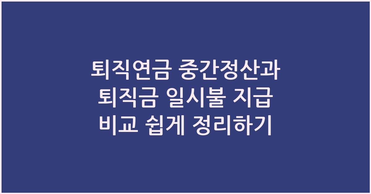 퇴직연금 중간정산과 퇴직금 일시불 지급 비교