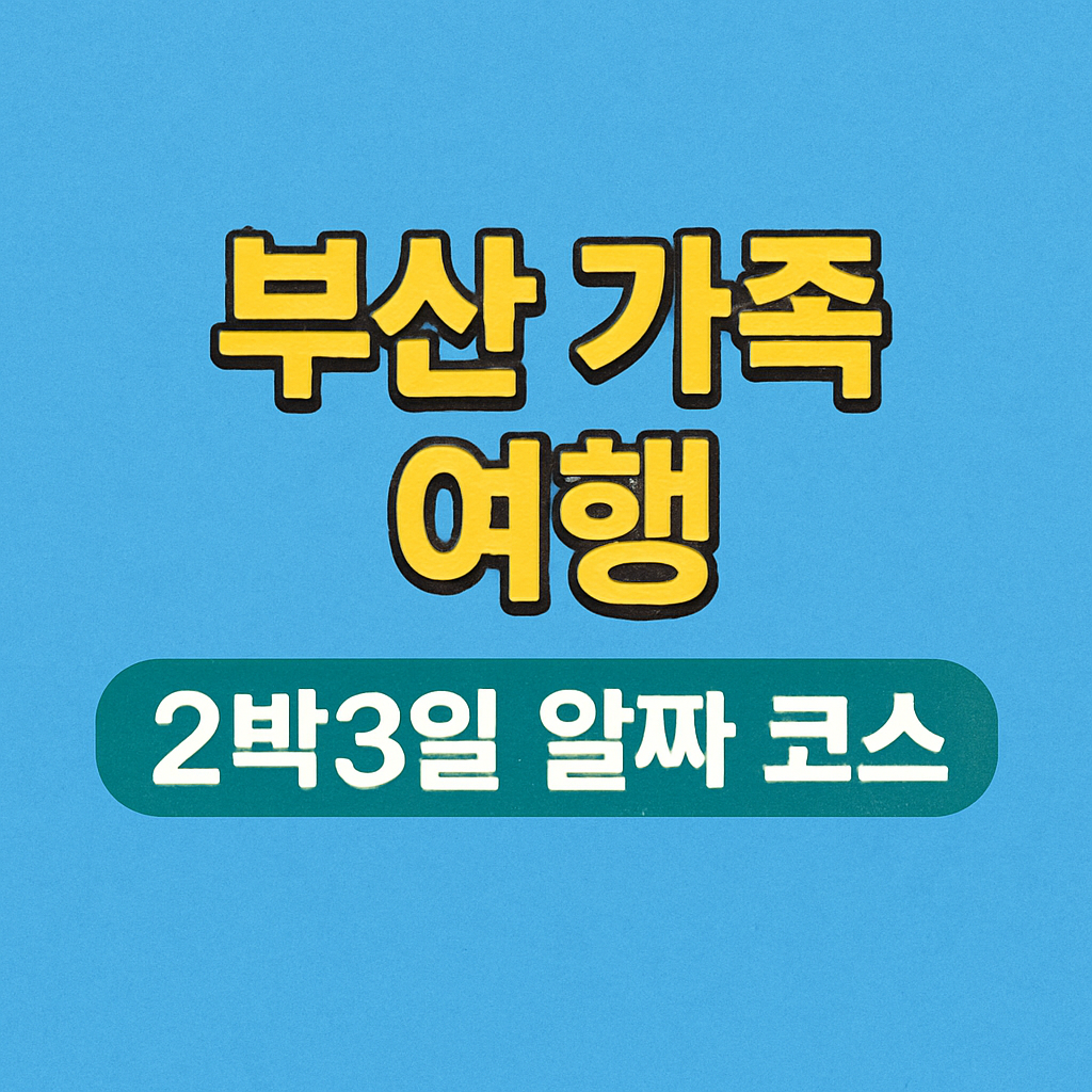 부산 가족 여행 2박3일 알짜 코스
