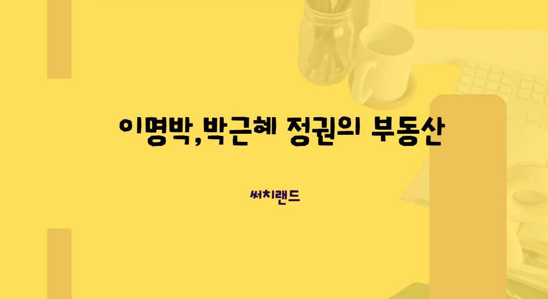 이명박·박근혜 정부 부동산 정책 대전환 분석: 규제 완화에서 투기 과열까지, 10년간 성장 중심 정책이 남긴 명암과 현재적 교훈