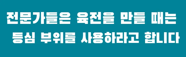 전문가들은 육전을 만들 때는 등심 부위를 사용하라고 합니다