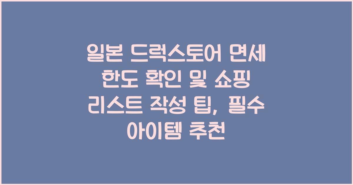 일본 드럭스토어 면세 한도 확인 및 쇼핑 리스트 작성 팁