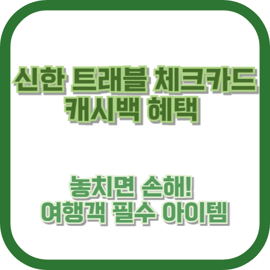 신한 트래블 체크카드 캐시백 혜택: 놓치면 손해! 여행객 필수 아이템