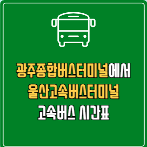 광주종합버스터미널에서 울산고속버스터미널 고속버스 시간표 요금 예매