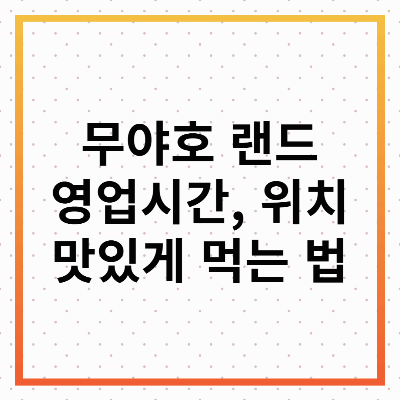 무야호 랜드 위치, 영업시간, 맛있게 먹는 법, 후기