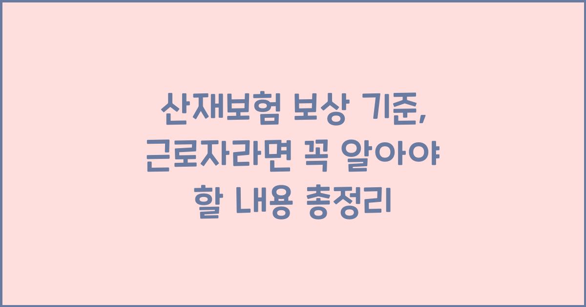 산재보험 보상 기준, 근로자라면 꼭 알아야 할 내용