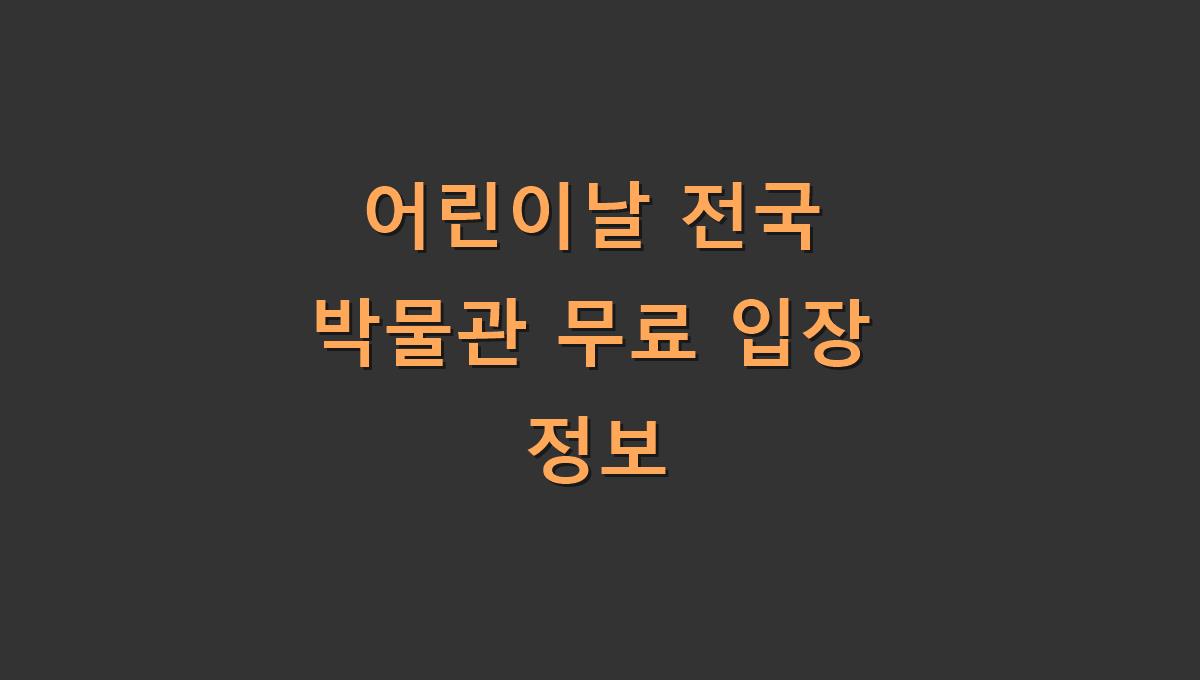 어린이날 전국 박물관 무료 입장 정보