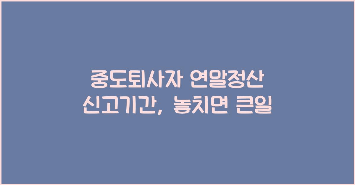 중도퇴사자 연말정산 신고기간
