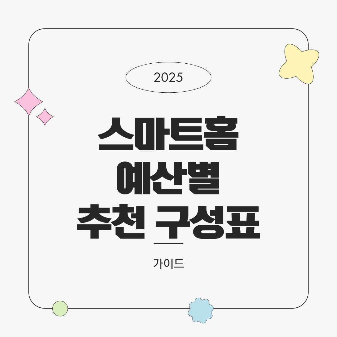 2025년 스마트홈 예산별 추천 구성표 – 10만원 30만원 50만원 버전