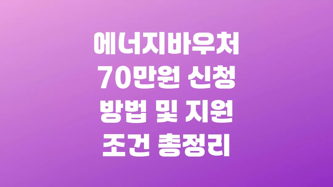 2025 에너지바우처 70만원 신청 방법 및 지원 조건 총정리