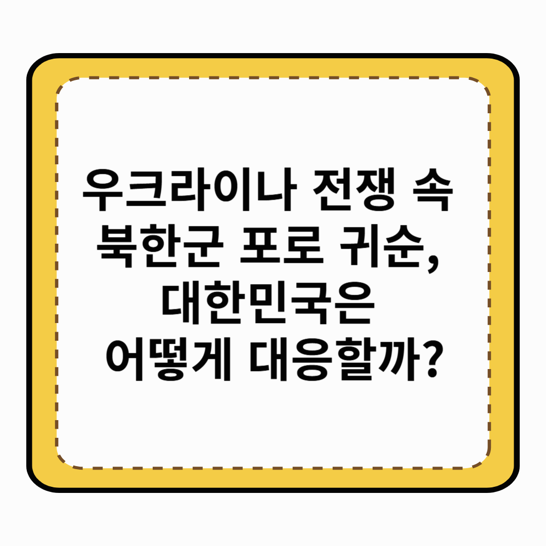 우크라이나 전쟁 속 북한군 포로 귀순, 대한민국은 어떻게 대응할까