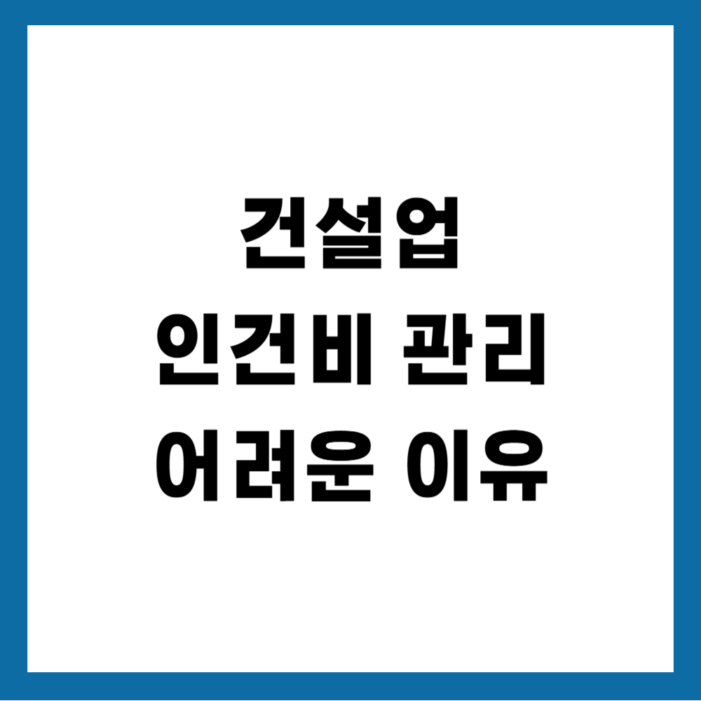 건설업 인건비 관리가 어려운 이유