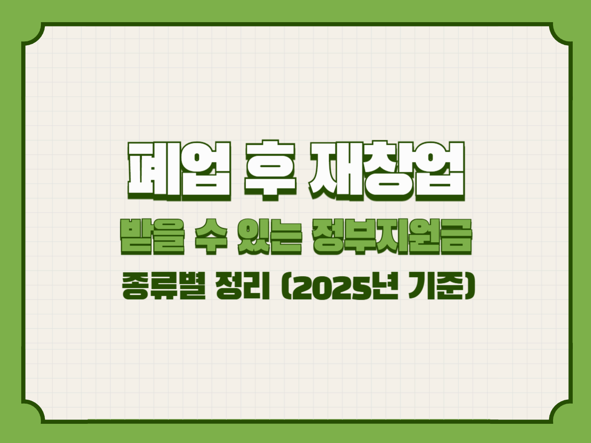 폐업 후 재창업 시 받을 수 있는 정부지원금 종류별 정리 (2025년 기준)