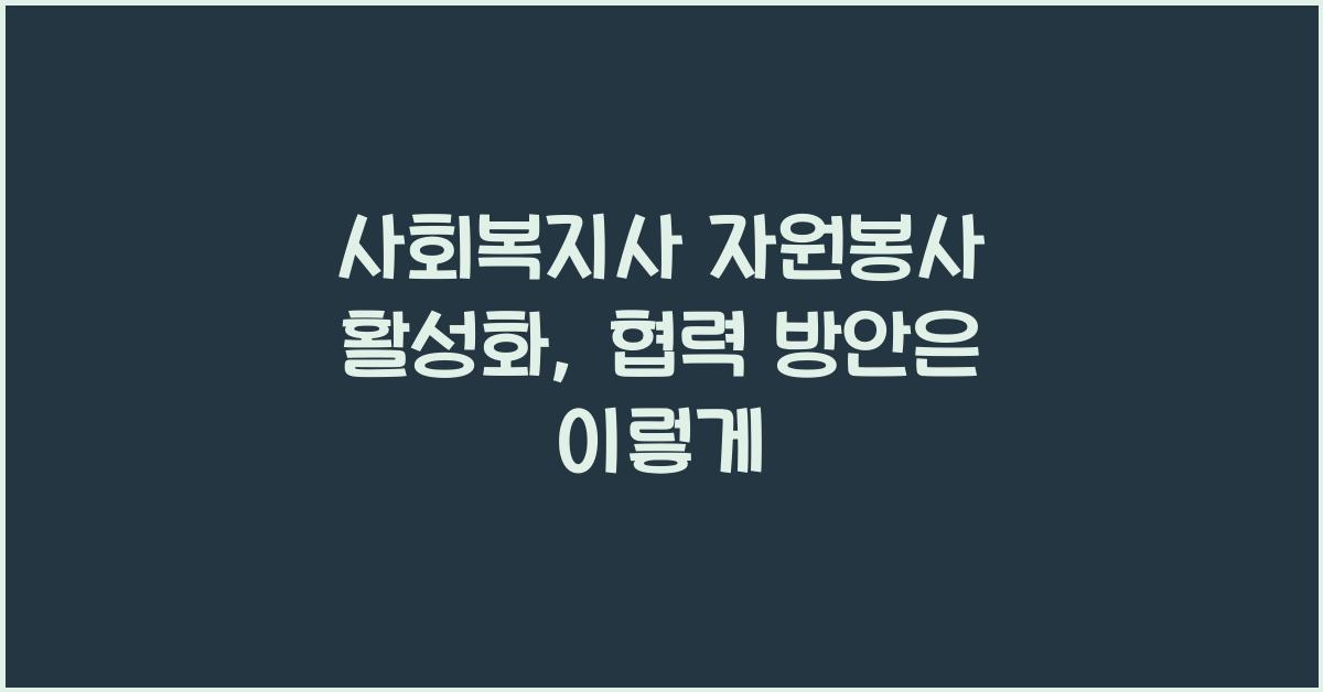 사회복지사 자원봉사 활성화: 자원봉사와 사회복지사의 협력 방안