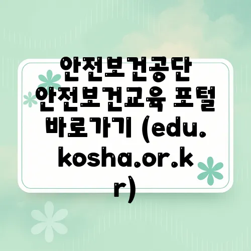 안전보건공단 안전보건교육 포털 바로가기 (edu.kosha.or.kr)