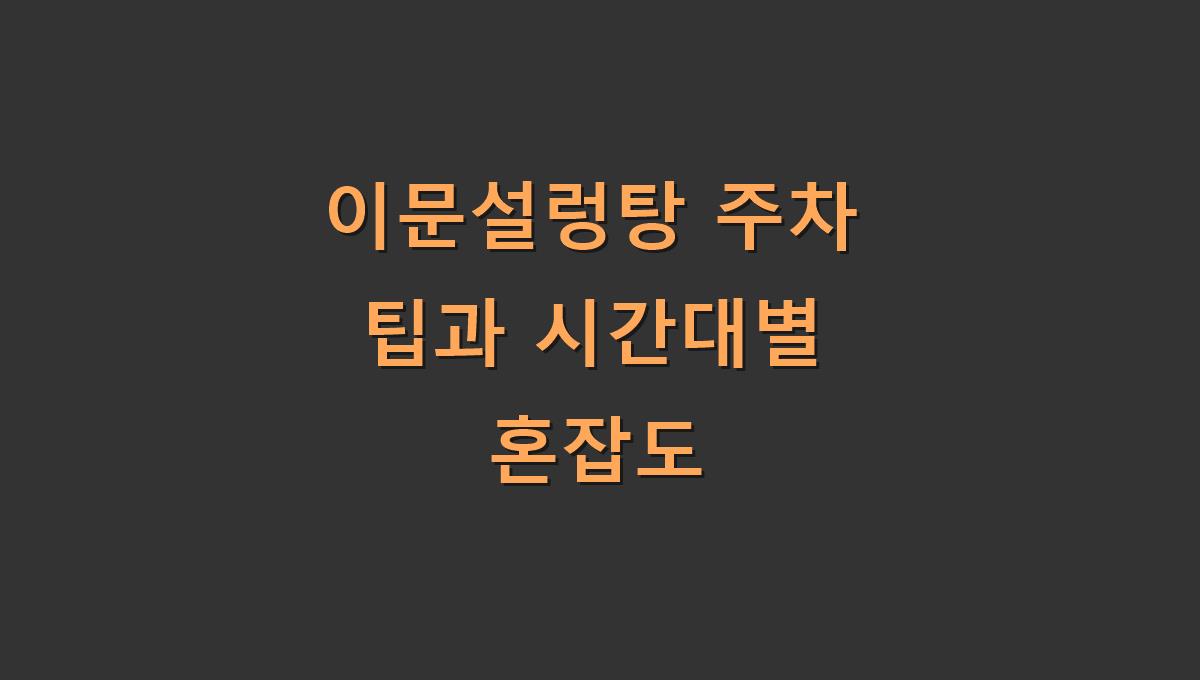이문설렁탕 주차 팁과 시간대별 혼잡도