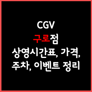 구로 CGV 상영시간표, 주차, 가격, 할인, 주차, 예매, 가는길 정리