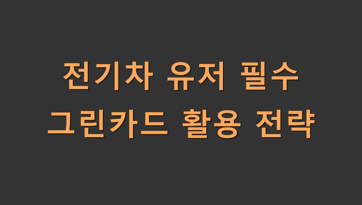 전기차 유저 필수 그린카드 활용 전략