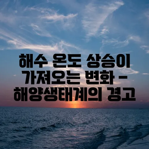 해수 온도 상승이 가져오는 변화 – 해양생태계의 경고
