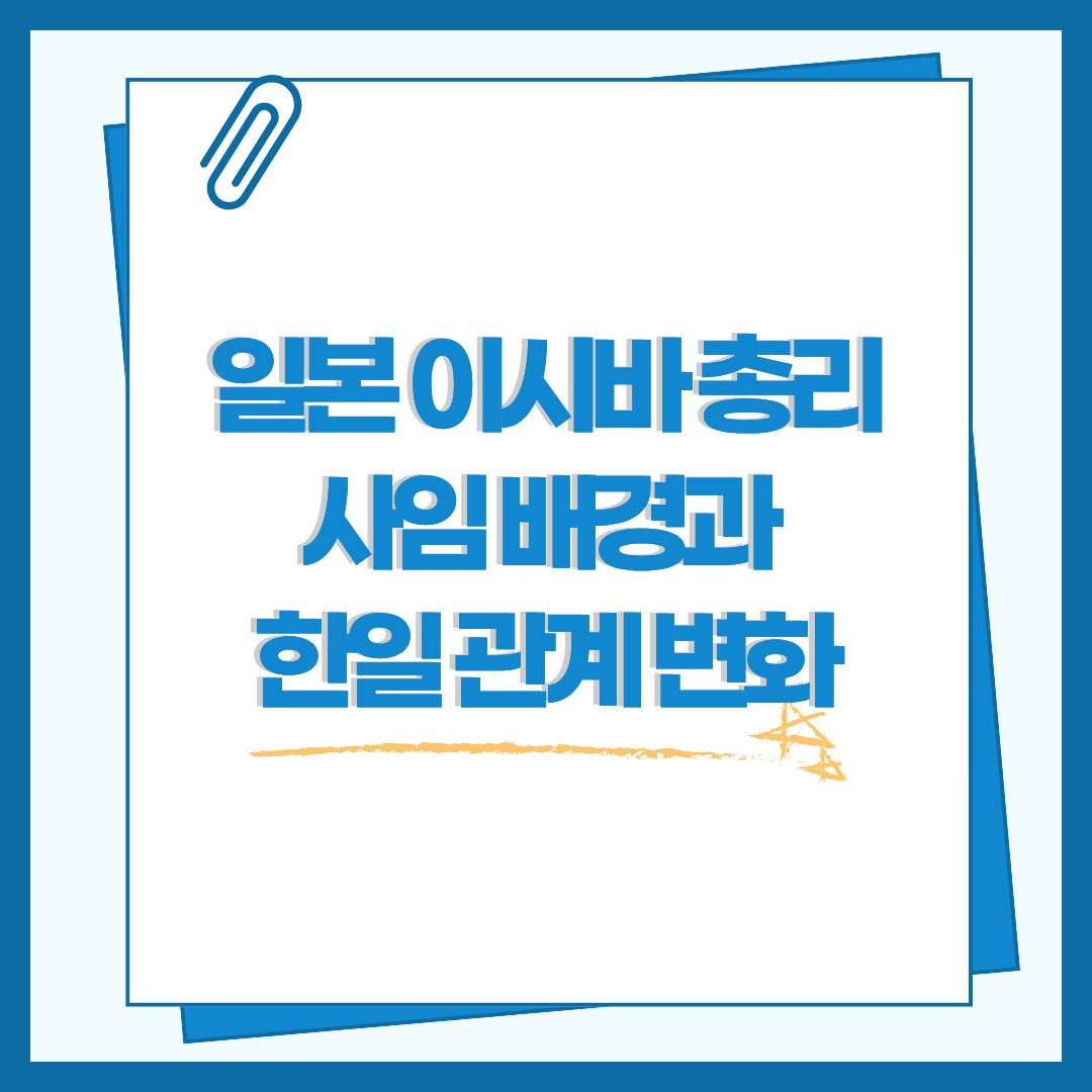 일본 총리 이시바 사임 배경과 한일 관계 변화