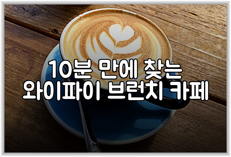 10분 만에 찾는 와이파이 브런치 카페