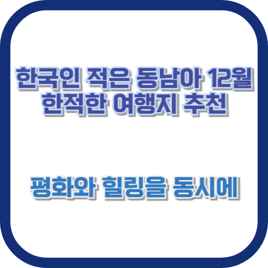 한국인 적은 동남아 12월 한적한 여행지 추천 - 평화와 힐링을 동시에