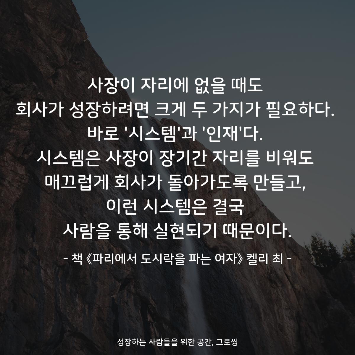 사장이 자리에 없을 때도
회사가 성장하려면 크게 두 가지가 필요하다.
바로 '시스템'과 '인재'다.
시스템은 사장이 장기간 자리를 비워도
매끄럽게 회사가 돌아가도록 만들고,
이런 시스템은 결국
사람을 통해 실현되기 때문이다.