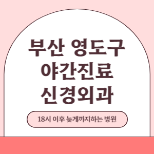 부산 영도구 야간진료 신경외과 병원 (18시 이후 늦게까지하는 병원)
