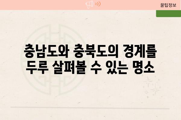 충남도와 충북도의 경계를 두루 살펴볼 수 있는 명소