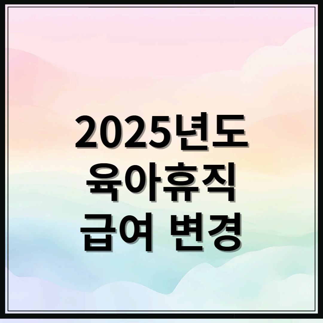 2025년 육아휴직 급여변경사항