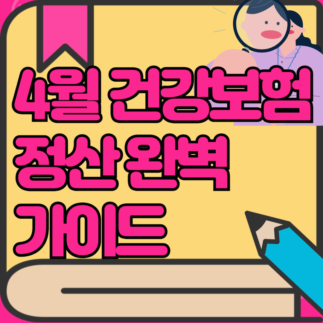4월 건강보험 정산 완벽 가이드, 정산 시 유용한 꿀팁정보