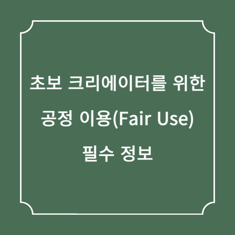 초보 크리에이터를 위한 공정 이용(Fair Use) 필수 정보