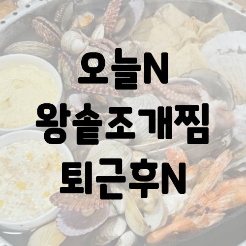 오늘N 왕솥조개찜 퇴근후N