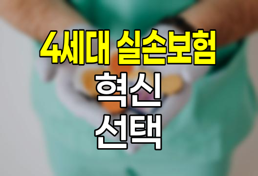 4세대 실손보험의 혁신과 선택 기준