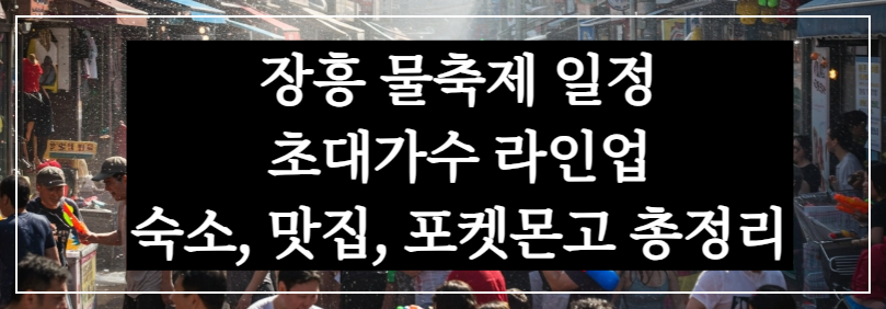 장흥 물축제 일정, 주차, 초대가수 라인업, 포켓몬고, 살수대첩 물싸움, 숙소, 맛집 총정리